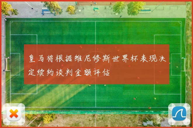 皇马将根据维尼修斯世界杯表现决定续约谈判金额评估