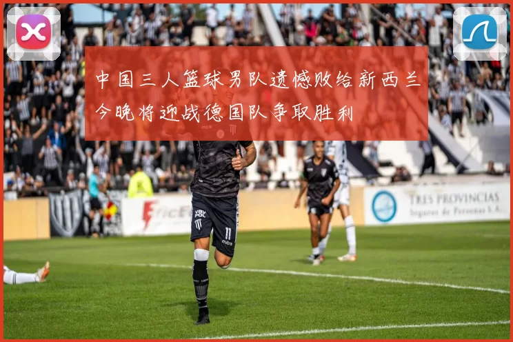 中国三人篮球男队遗憾败给新西兰今晚将迎战德国队争取胜利
