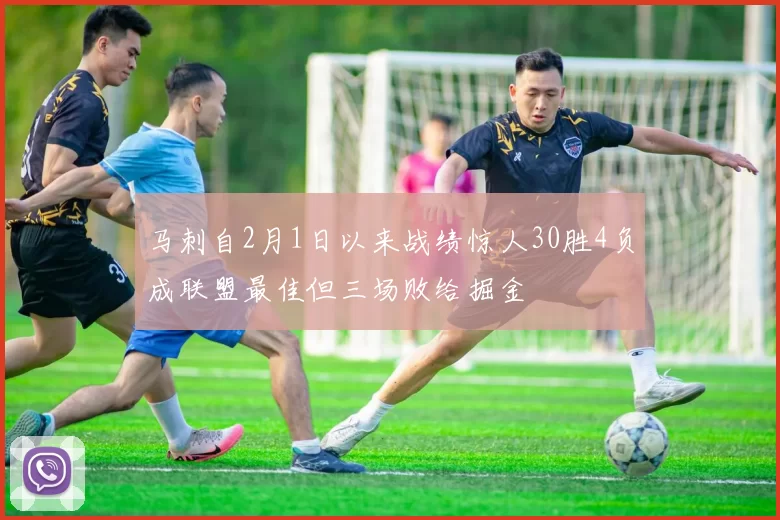 马刺自2月1日以来战绩惊人30胜4负成联盟最佳但三场败给掘金