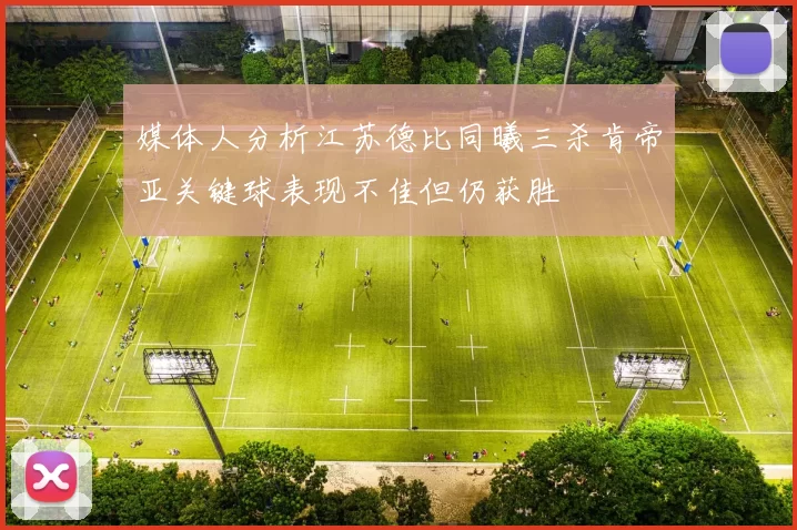 媒体人分析江苏德比同曦三杀肯帝亚关键球表现不佳但仍获胜