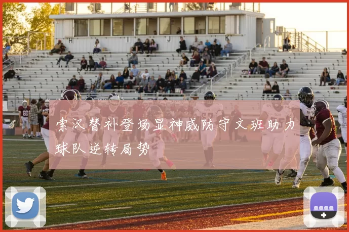 索汉替补登场显神威防守文班助力球队逆转局势