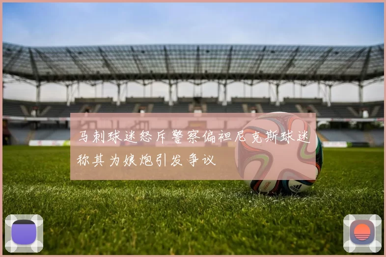 马刺球迷怒斥警察偏袒尼克斯球迷称其为娘炮引发争议