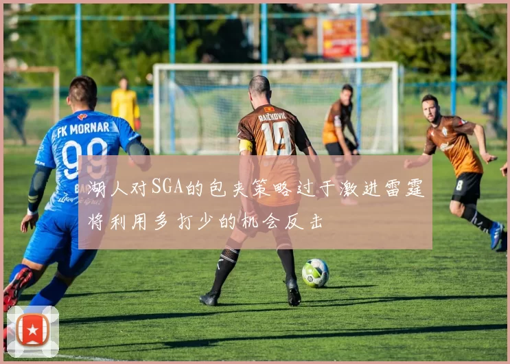 湖人对SGA的包夹策略过于激进雷霆将利用多打少的机会反击