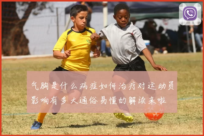 气胸是什么病症如何治疗对运动员影响有多大通俗易懂的解读来啦